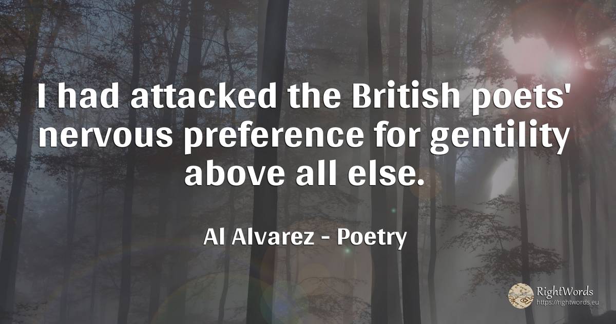 I had attacked the British poets' nervous preference for... - Al Alvarez, quote about poetry, poets