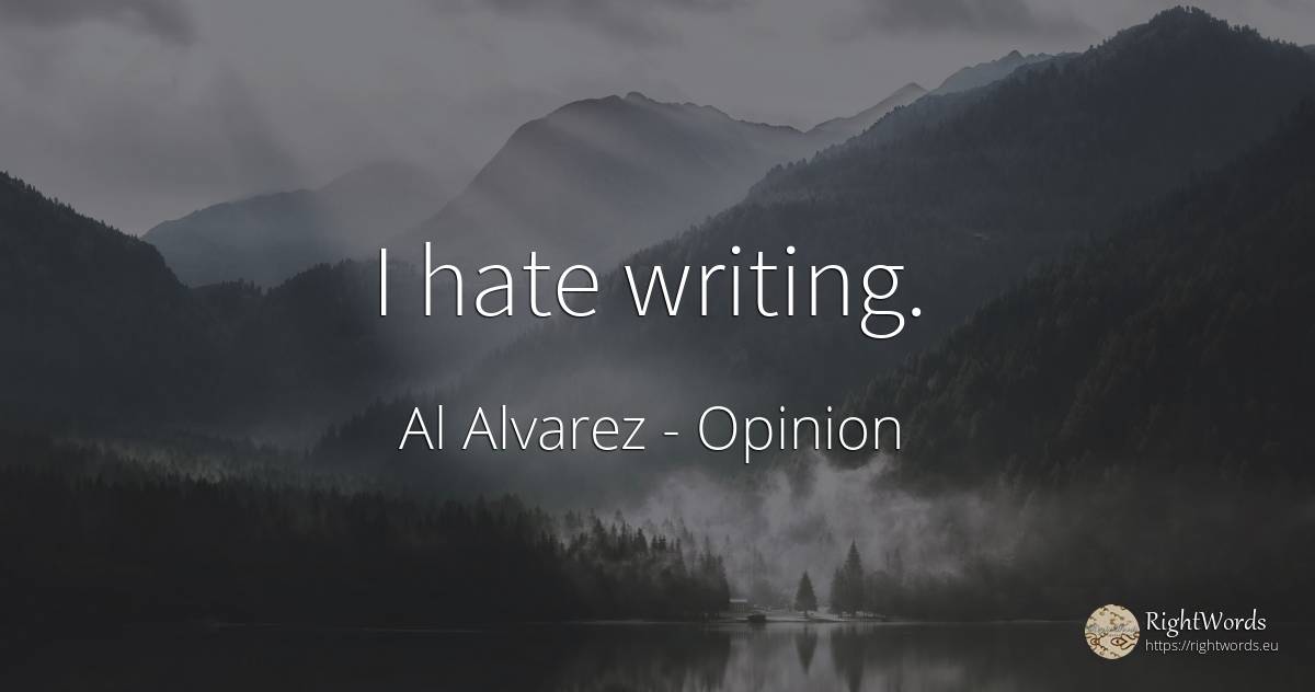 I hate writing. - Al Alvarez, quote about opinion, hate, writing