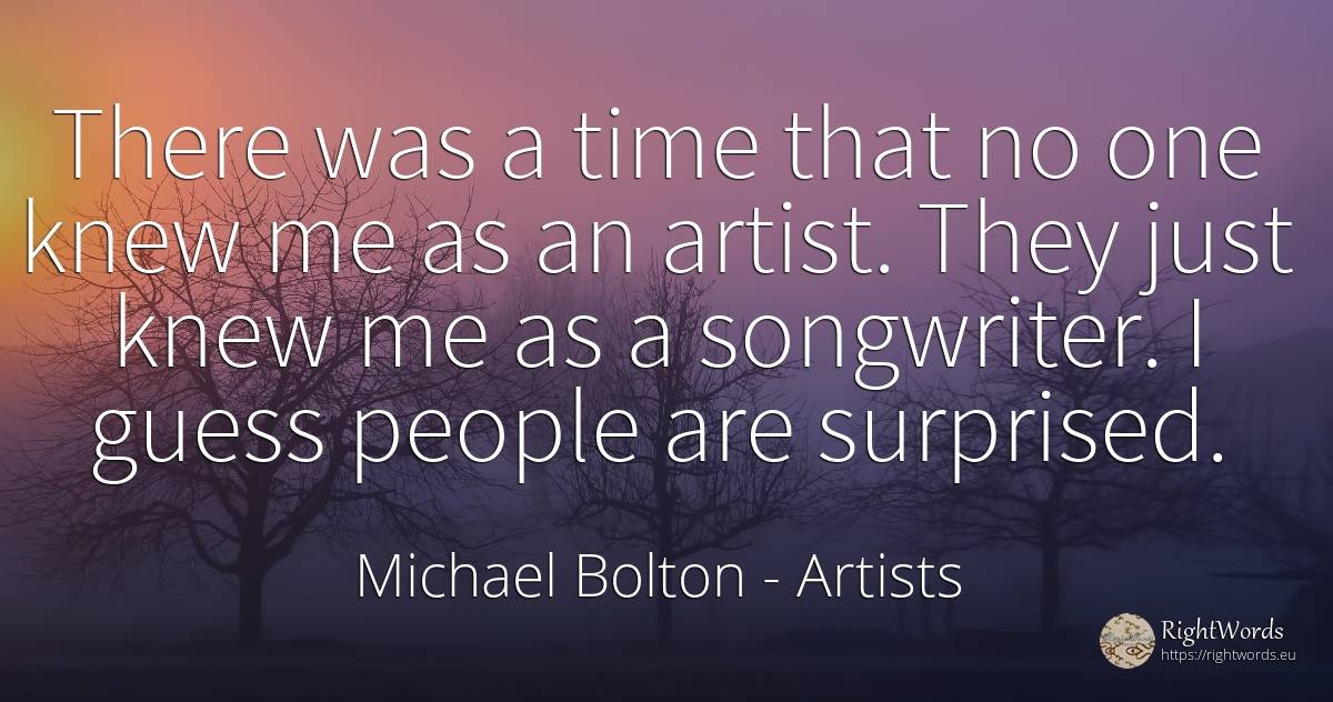 There was a time that no one knew me as an artist. They... - Michael Bolton, quote about artists, time, people