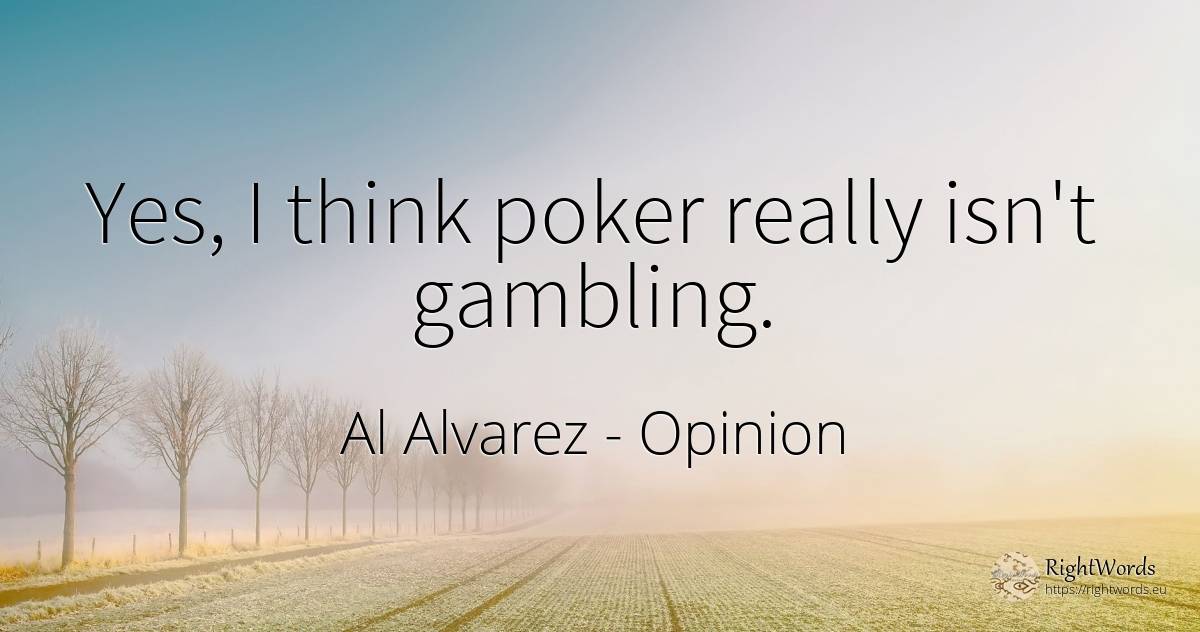 Yes, I think poker really isn't gambling. - Al Alvarez, quote about opinion, poker