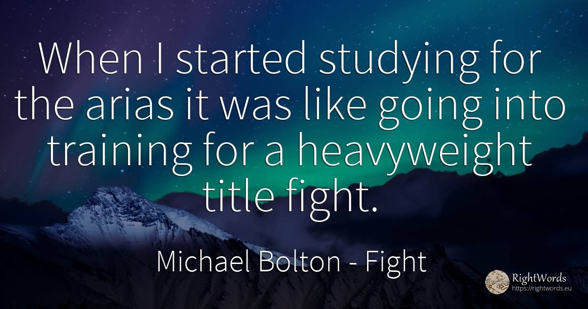 When I started studying for the arias it was like going... - Michael Bolton, quote about fight
