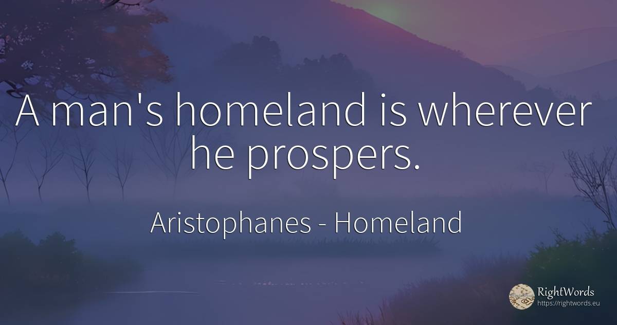 A man's homeland is wherever he prospers. - Aristophanes, quote about homeland, man