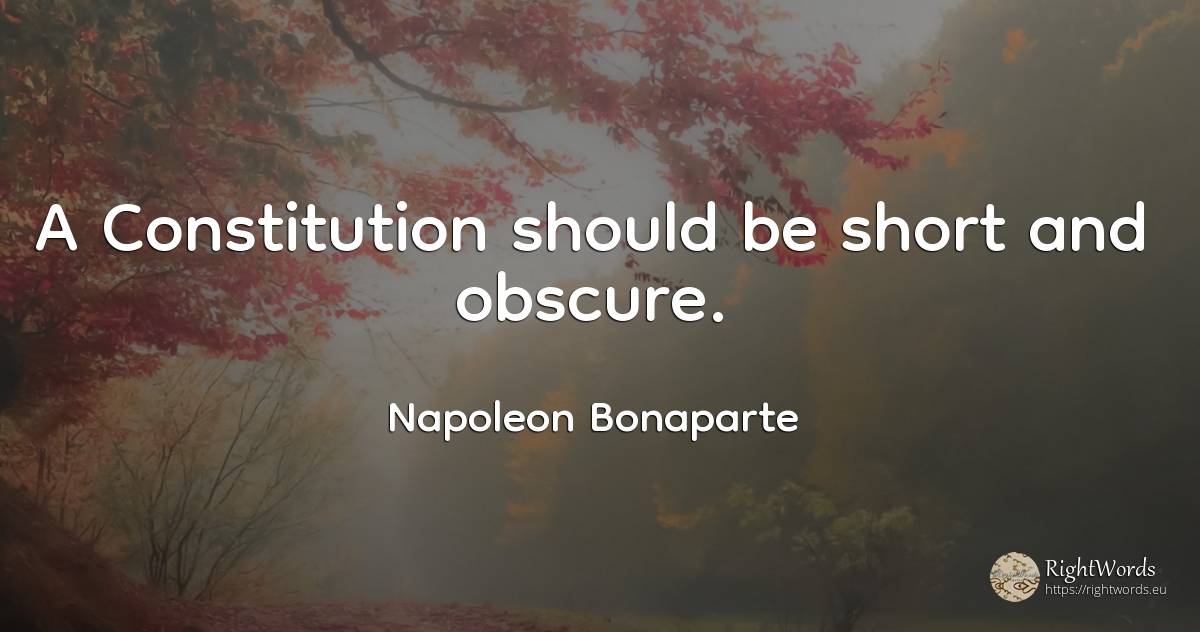 A Constitution should be short and obscure. - Napoleon Bonaparte
