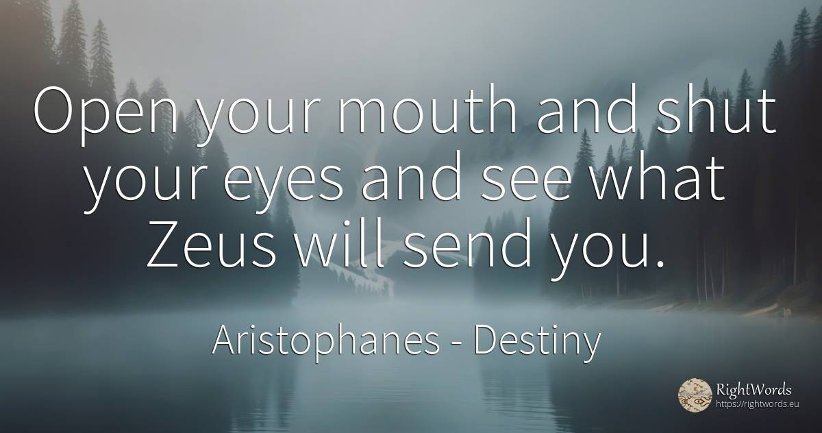 Open your mouth and shut your eyes and see what Zeus will... - Aristophanes, quote about destiny, eyes