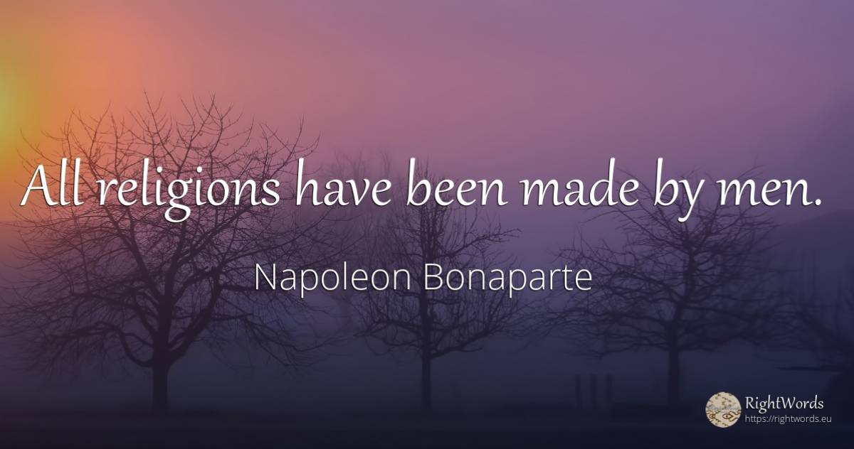 All religions have been made by men. - Napoleon Bonaparte, quote about man
