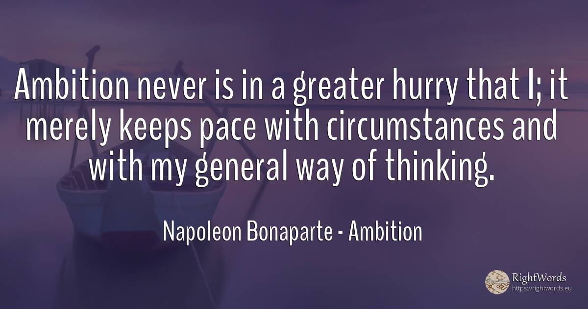 Ambition never is in a greater hurry that I; it merely... - Napoleon Bonaparte, quote about ambition, circumstances, thinking