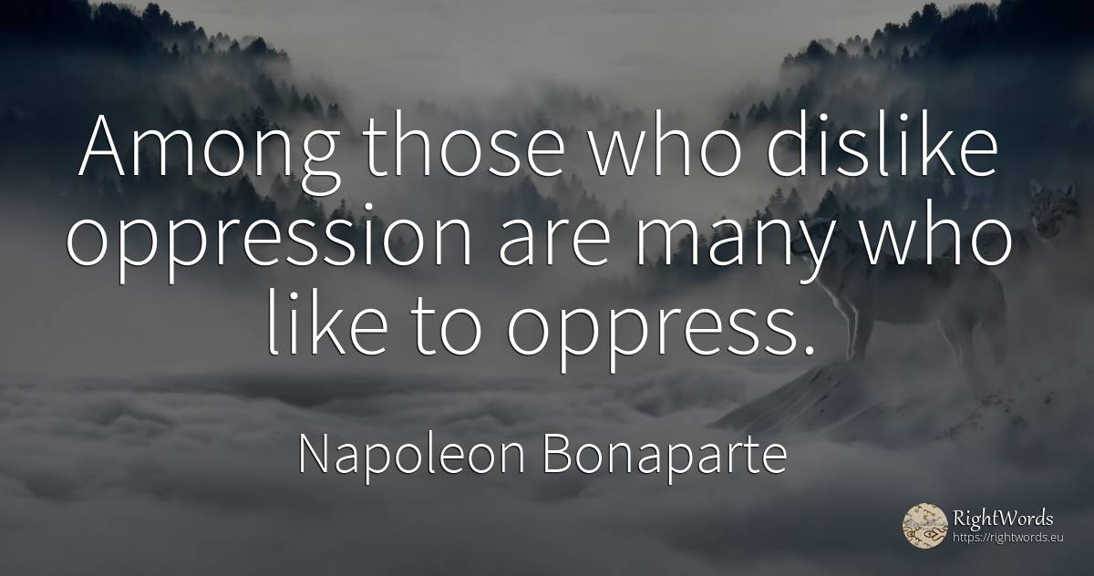 Among those who dislike oppression are many who like to... - Napoleon Bonaparte