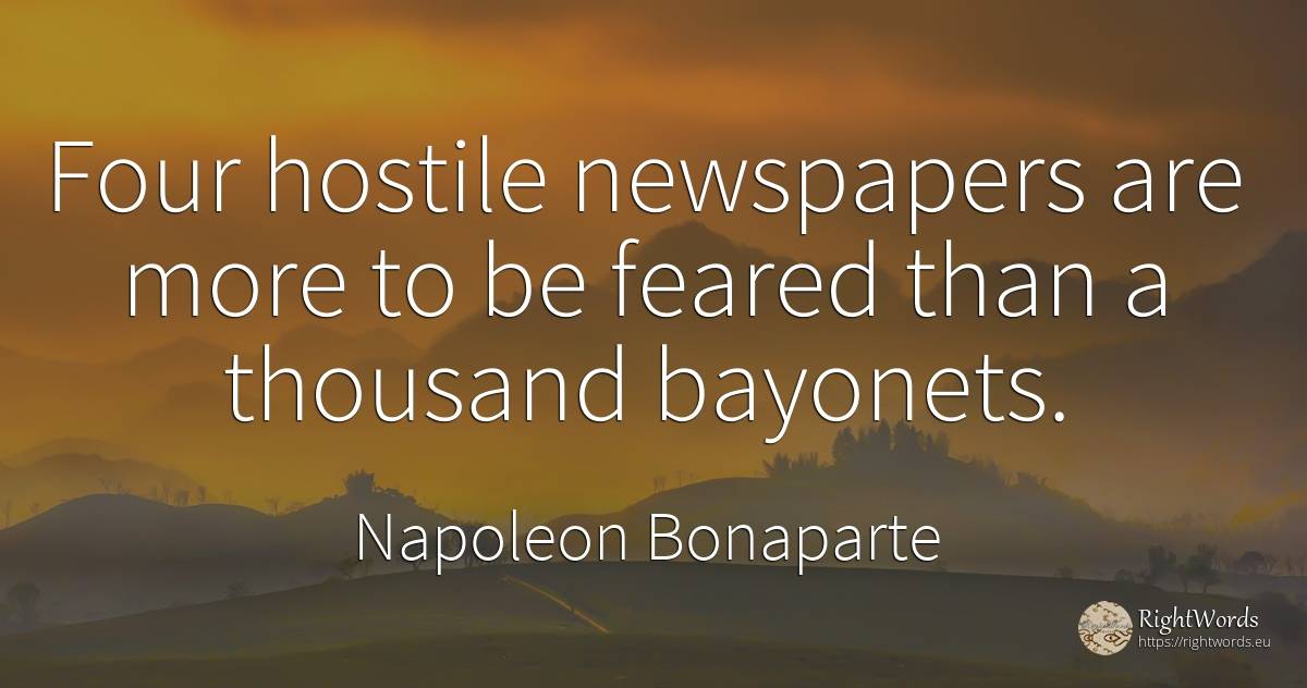 Four hostile newspapers are more to be feared than a... - Napoleon Bonaparte