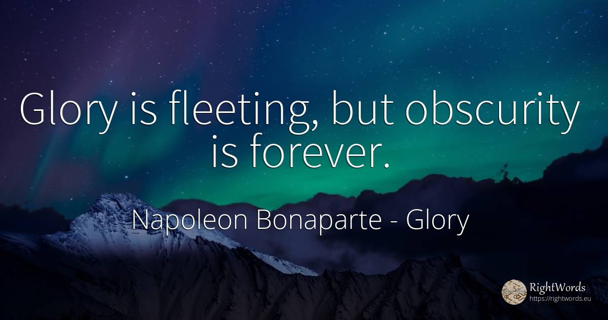 Glory is fleeting, but obscurity is forever. - Napoleon Bonaparte, quote about glory