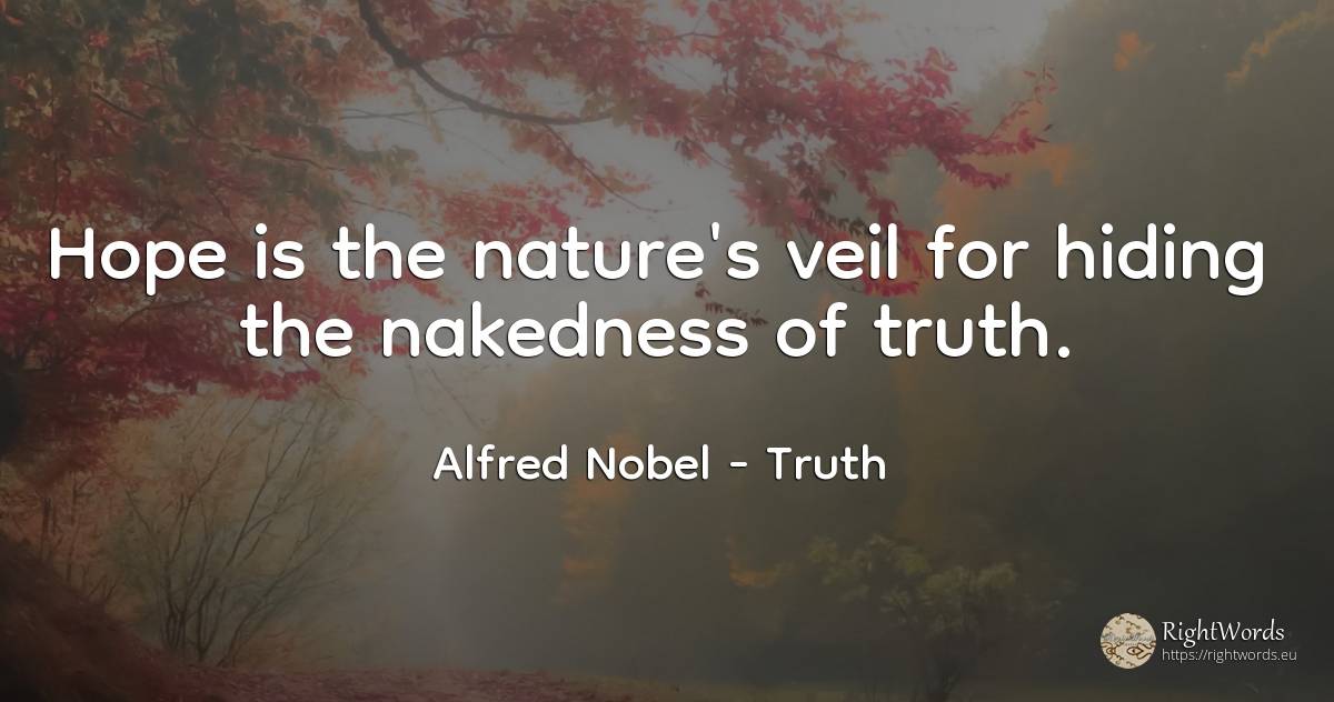Hope is the nature's veil for hiding the nakedness of truth. - Alfred Nobel, quote about truth, hope, nature