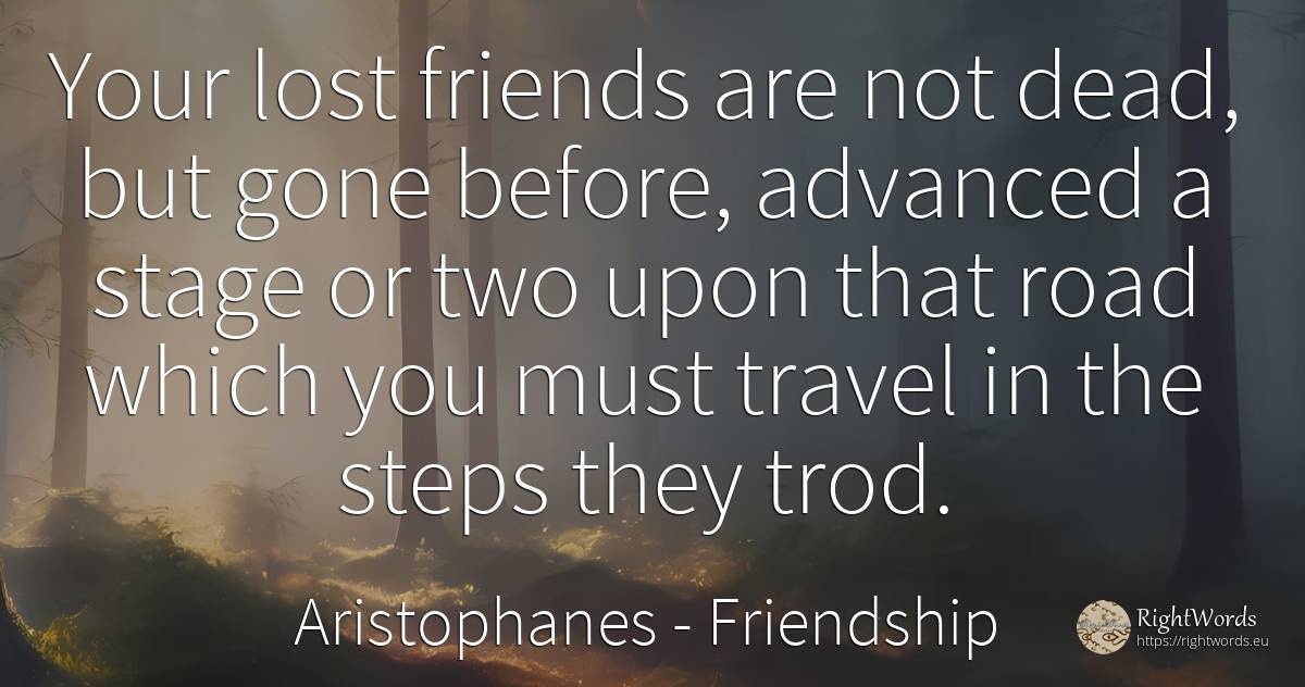 Your lost friends are not dead, but gone before, advanced... - Aristophanes, quote about friendship
