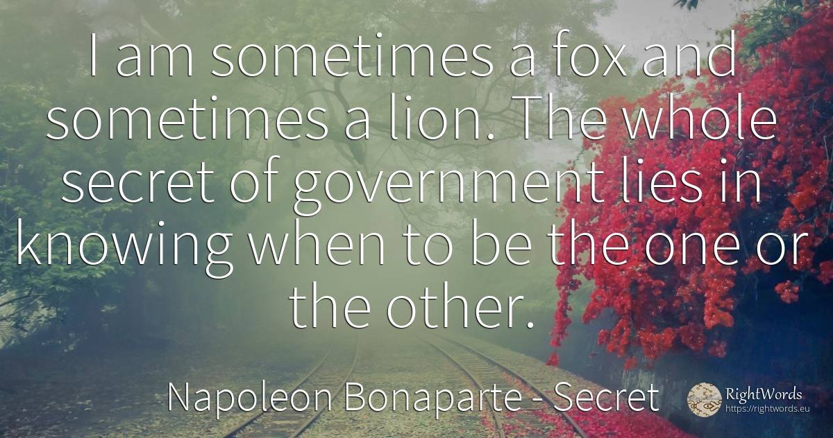 I am sometimes a fox and sometimes a lion. The whole... - Napoleon Bonaparte, quote about secret