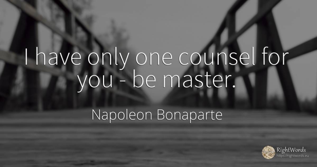 I have only one counsel for you - be master. - Napoleon Bonaparte, quote about moral