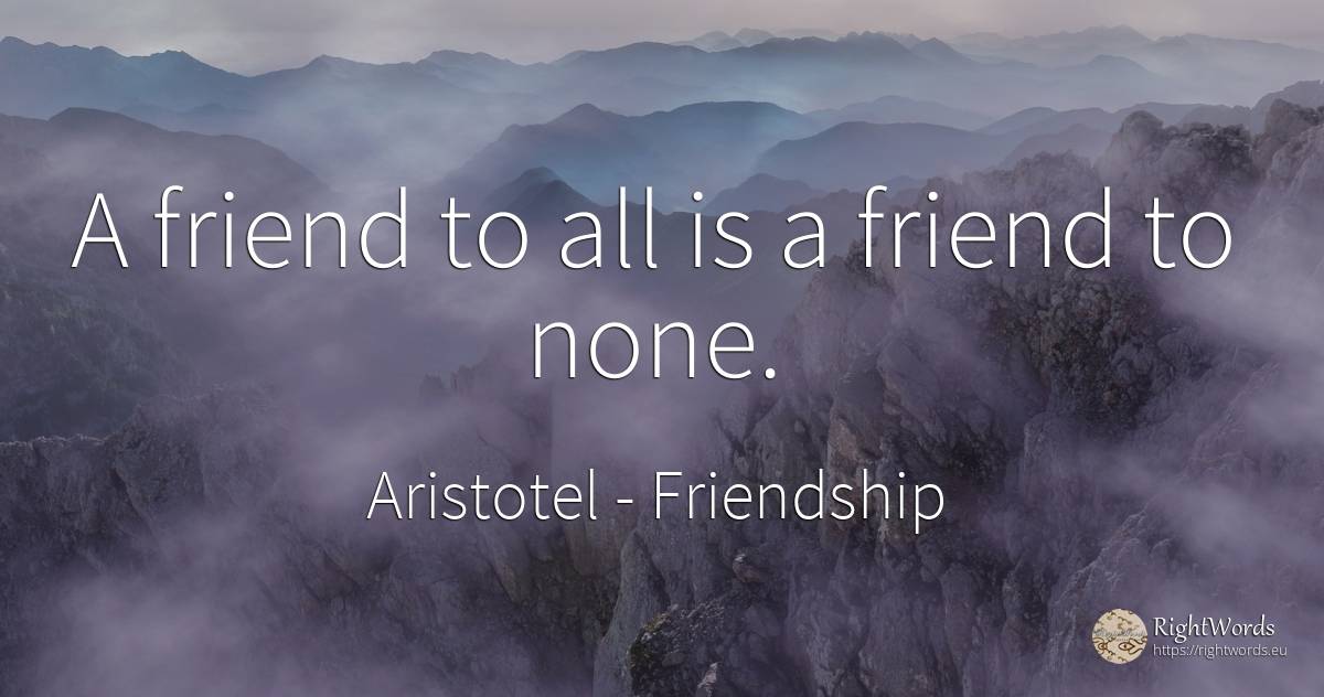 A friend to all is a friend to none. - Aristotel, quote about friendship
