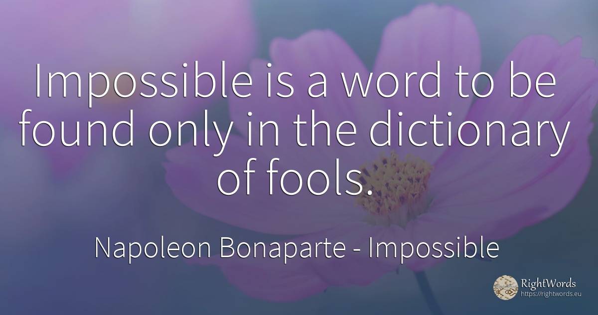 Impossible is a word to be found only in the dictionary... - Napoleon Bonaparte, quote about impossible, word