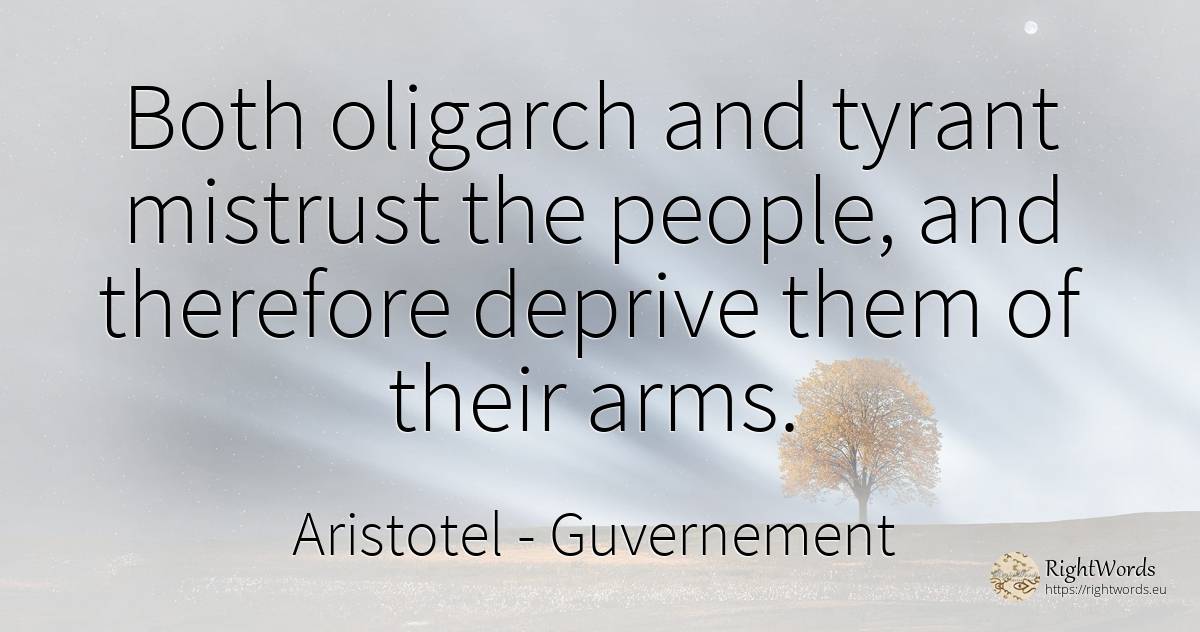 Both oligarch and tyrant mistrust the people, and... - Aristotel, quote about guvernement, people