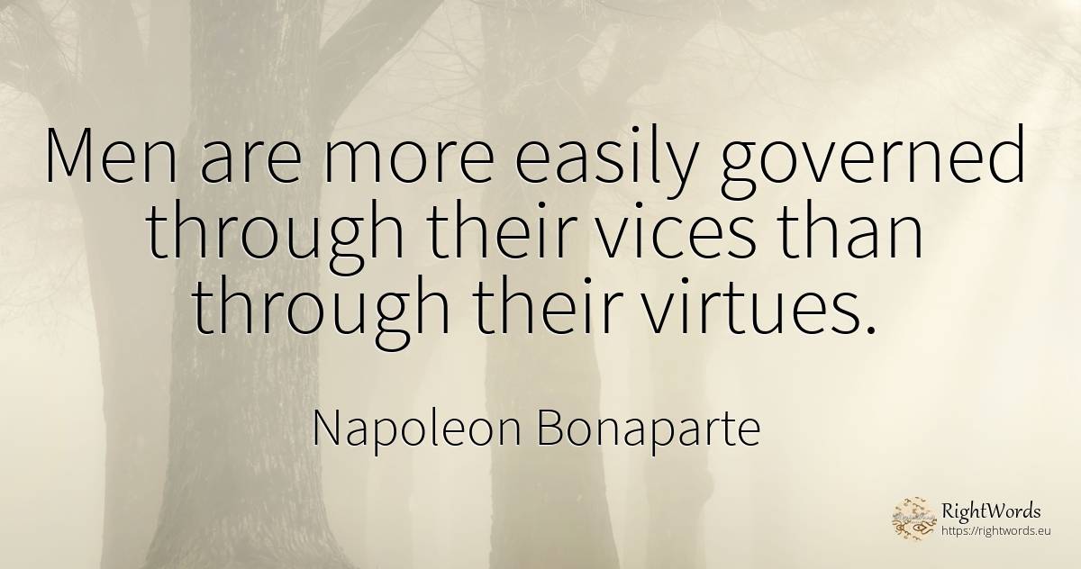 Men are more easily governed through their vices than... - Napoleon Bonaparte, quote about man