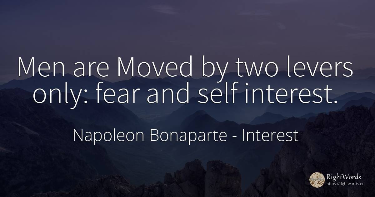 Men are Moved by two levers only: fear and self interest. - Napoleon Bonaparte, quote about interest, self-control, fear, man