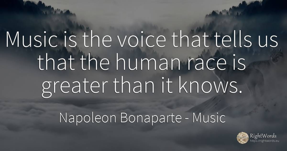 Music is the voice that tells us that the human race is...