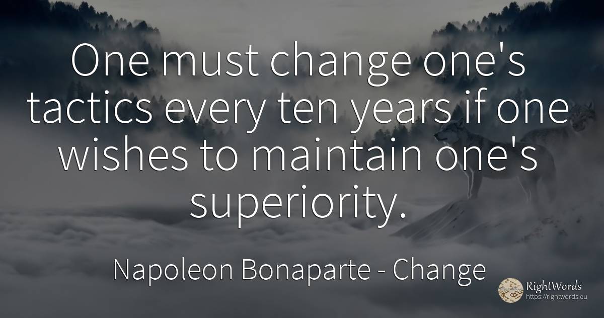 One must change one's tactics every ten years if one... - Napoleon Bonaparte, quote about change