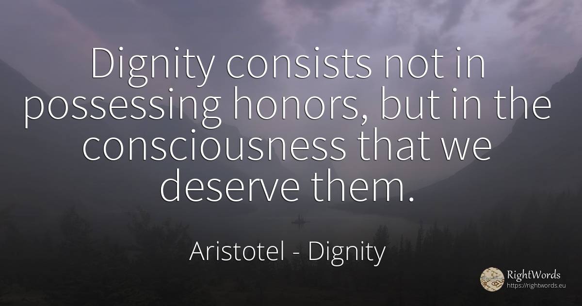 Dignity consists not in possessing honors, but in the... - Aristotel, quote about dignity