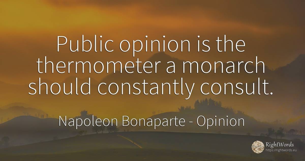 Public opinion is the thermometer a monarch should... - Napoleon Bonaparte, quote about opinion, public