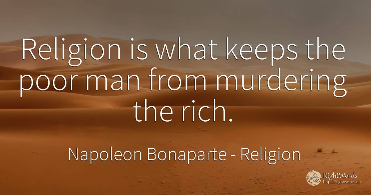 Religion is what keeps the poor man from murdering the rich. - Napoleon Bonaparte, quote about wealth, religion, man