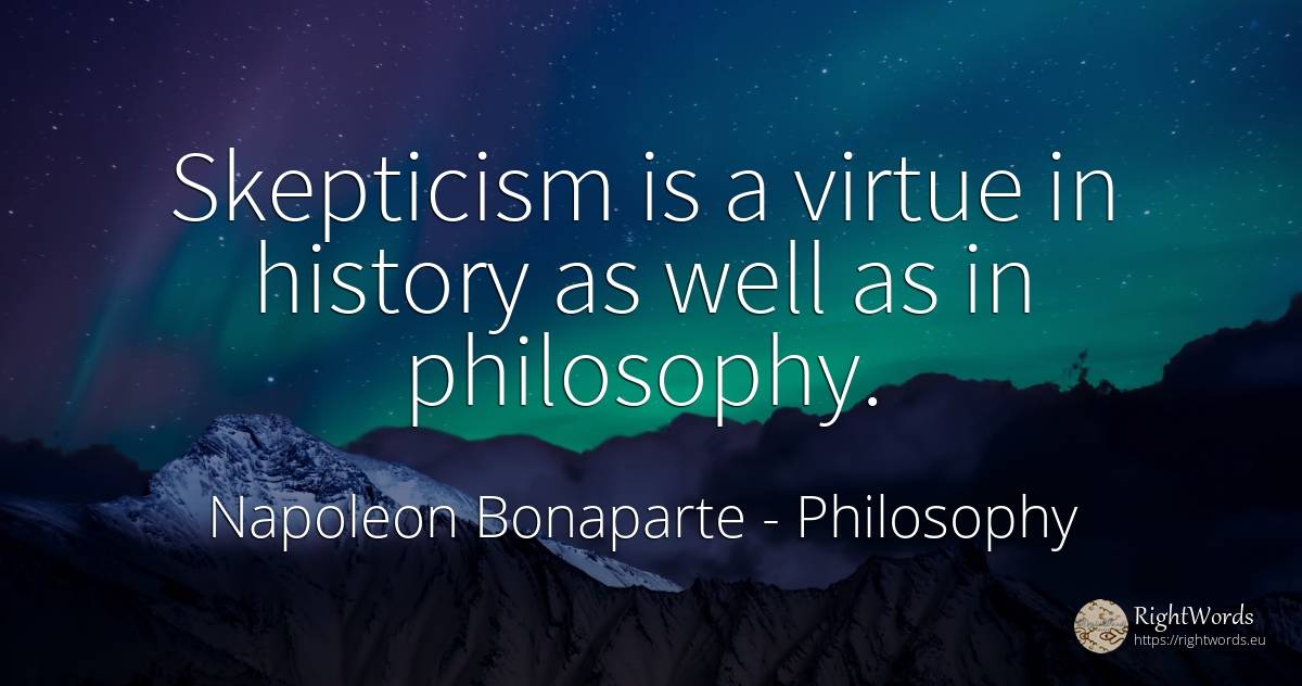 Skepticism is a virtue in history as well as in philosophy. - Napoleon Bonaparte, quote about philosophy, virtue, history