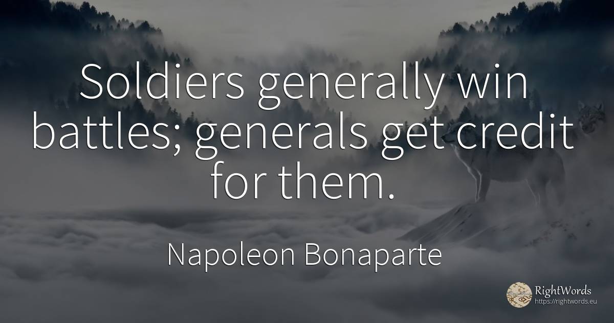Soldiers generally win battles; generals get credit for... - Napoleon Bonaparte