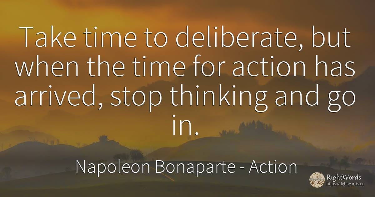 Take time to deliberate, but when the time for action has... - Napoleon Bonaparte, quote about action, thinking, time