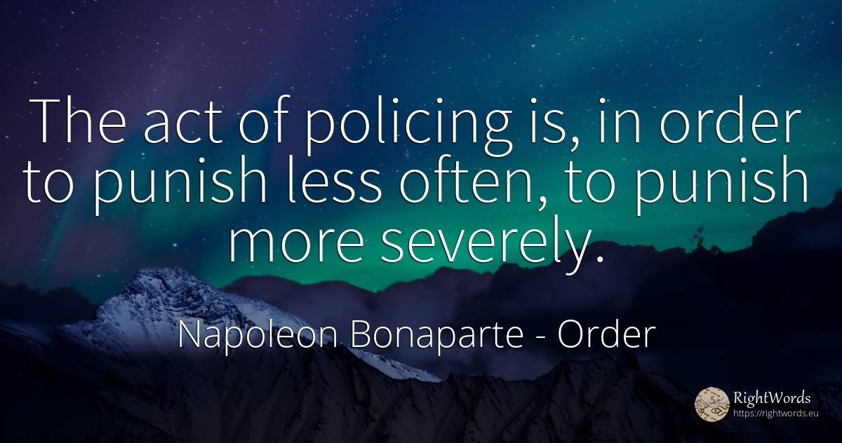 The act of policing is, in order to punish less often, to... - Napoleon Bonaparte, quote about order