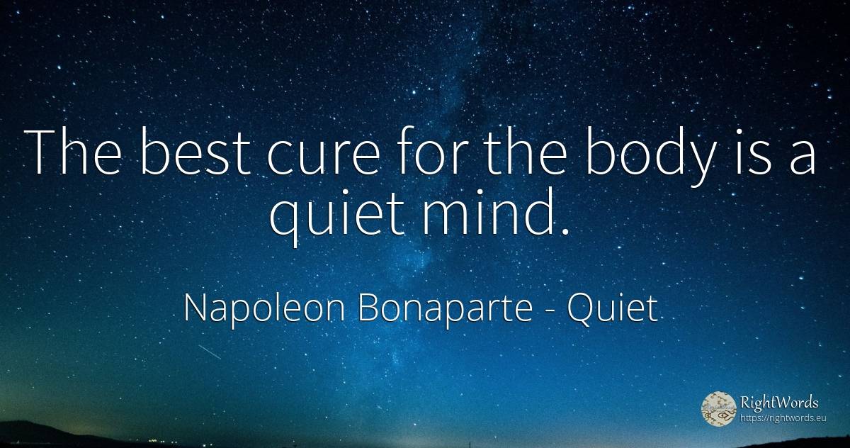 The best cure for the body is a quiet mind. - Napoleon Bonaparte, quote about quiet, body, mind