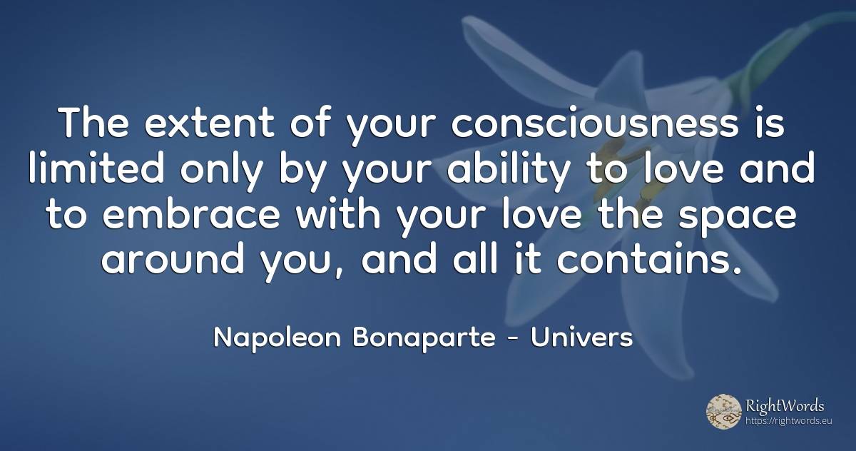 The extent of your consciousness is limited only by your... - Napoleon Bonaparte, quote about univers, ability, love