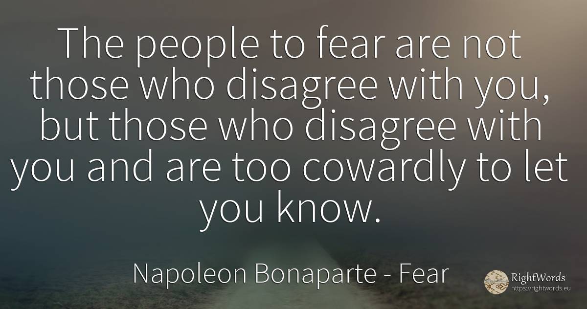 The people to fear are not those who disagree with you, ... - Napoleon Bonaparte, quote about fear, people