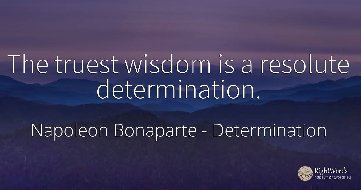 The truest wisdom is a resolute determination. - Napoleon Bonaparte, quote about determination, wisdom