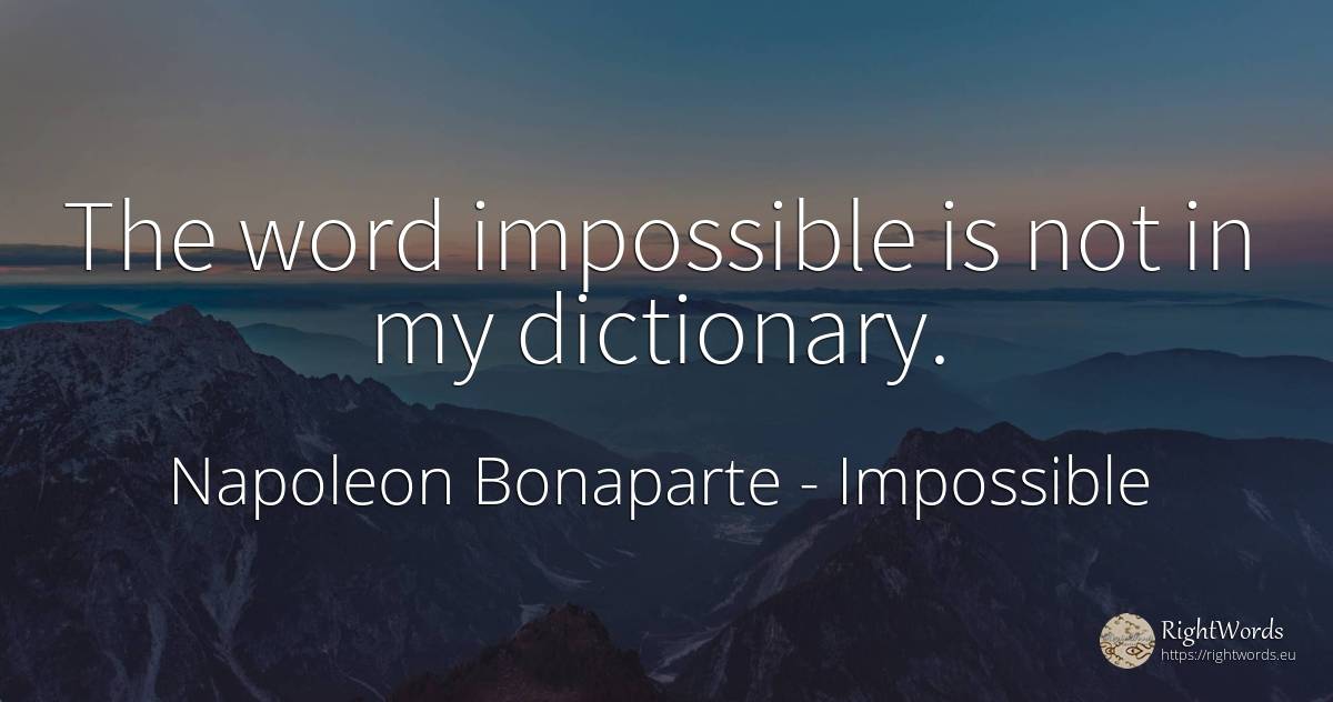 The word impossible is not in my dictionary. - Napoleon Bonaparte, quote about impossible, word