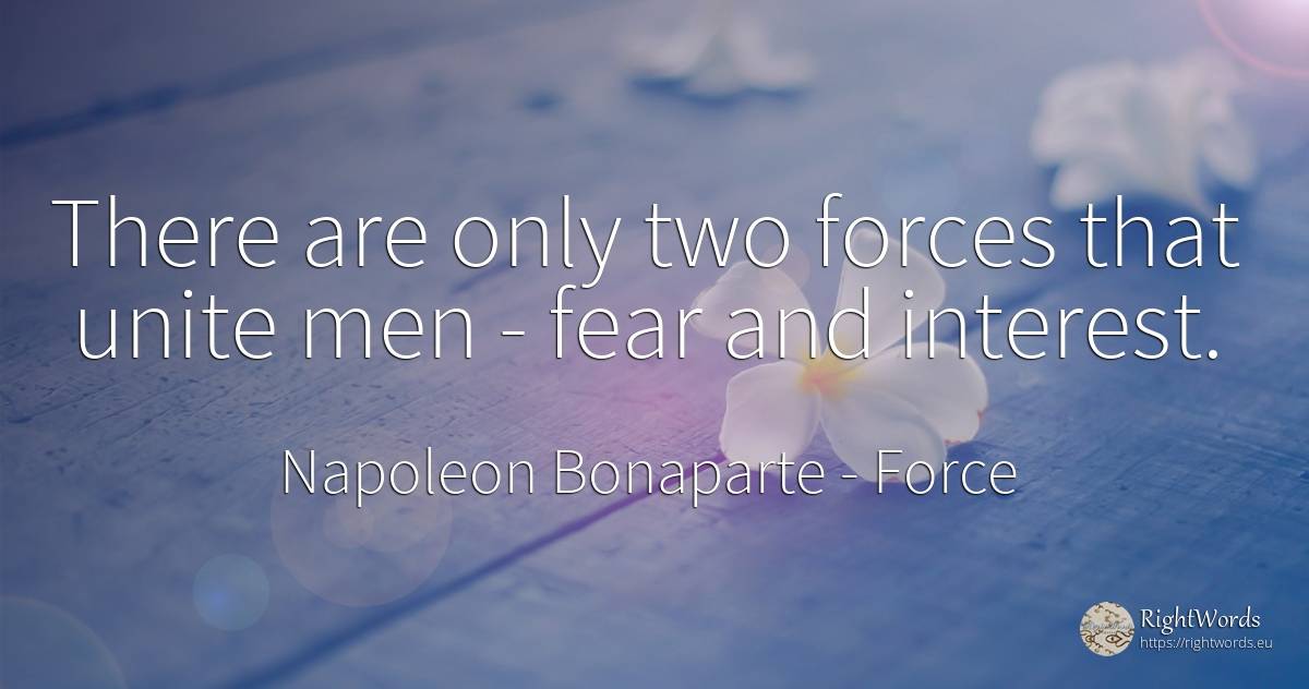 There are only two forces that unite men - fear and... - Napoleon Bonaparte, quote about force, interest, fear, man