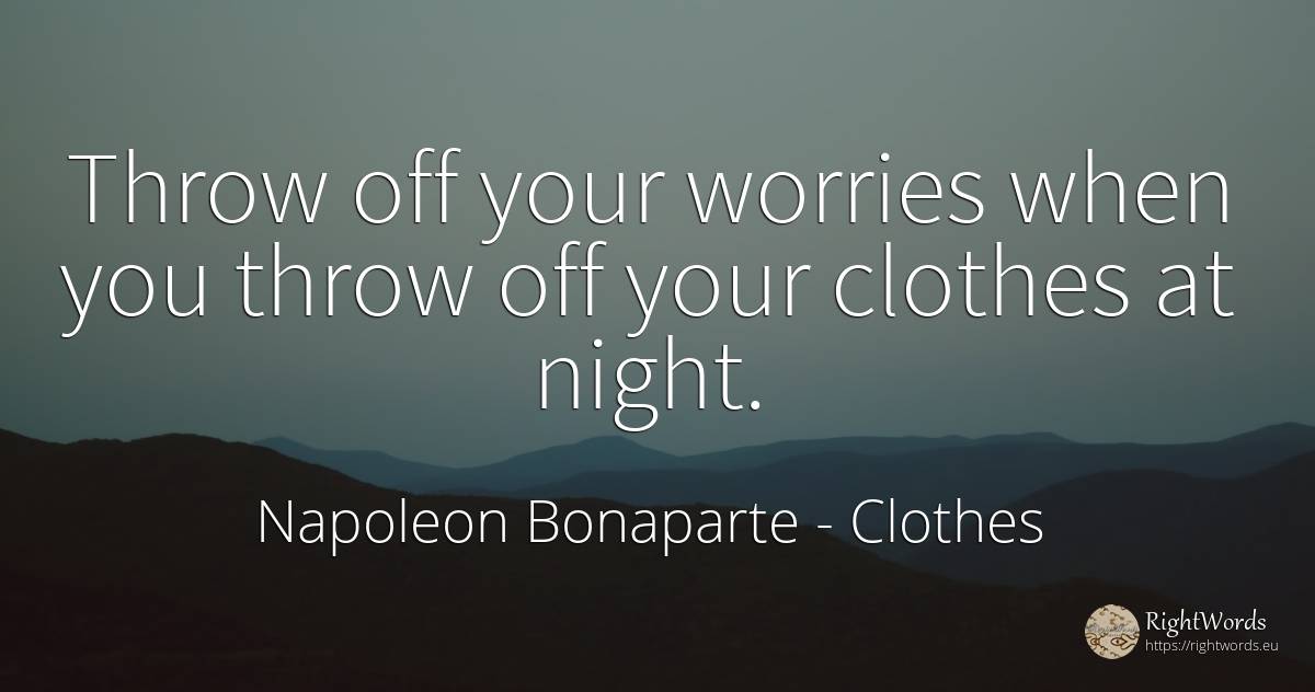 Throw off your worries when you throw off your clothes at... - Napoleon Bonaparte, quote about clothes, night