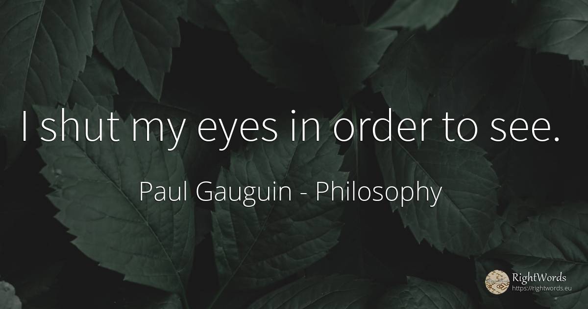I shut my eyes in order to see. - Paul Gauguin, quote about philosophy, eyes, order