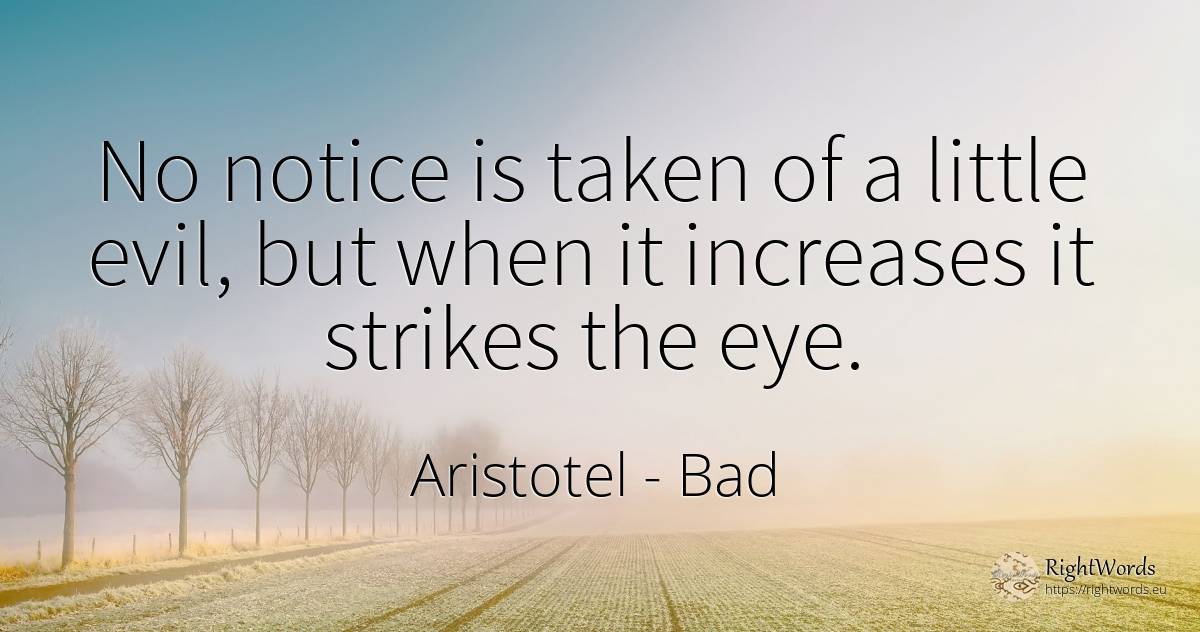 No notice is taken of a little evil, but when it... - Aristotel, quote about bad