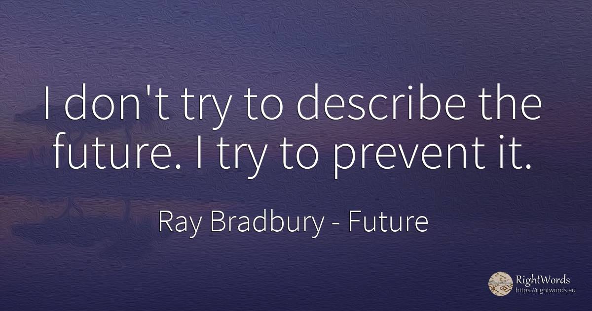 I don't try to describe the future. I try to prevent it. - Ray Bradbury, quote about future