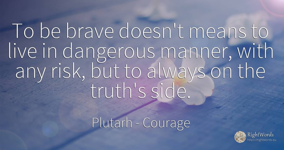 To be brave doesn't means to live in dangerous manner, ... - Plutarh (Plutarch/plutarco), quote about courage, risk, truth