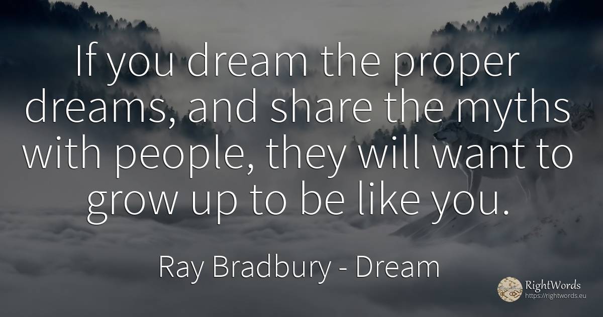 If you dream the proper dreams, and share the myths with... - Ray Bradbury, quote about dream, people