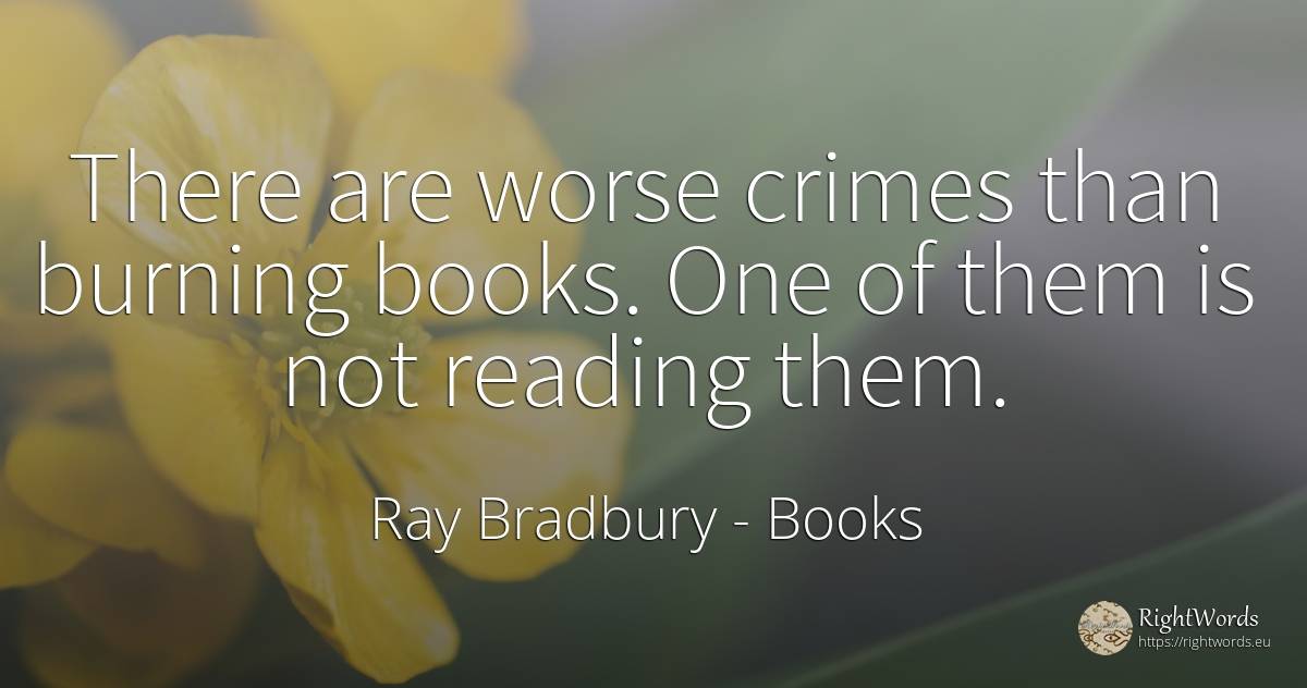 There are worse crimes than burning books. One of them is... - Ray Bradbury, quote about criminals, books