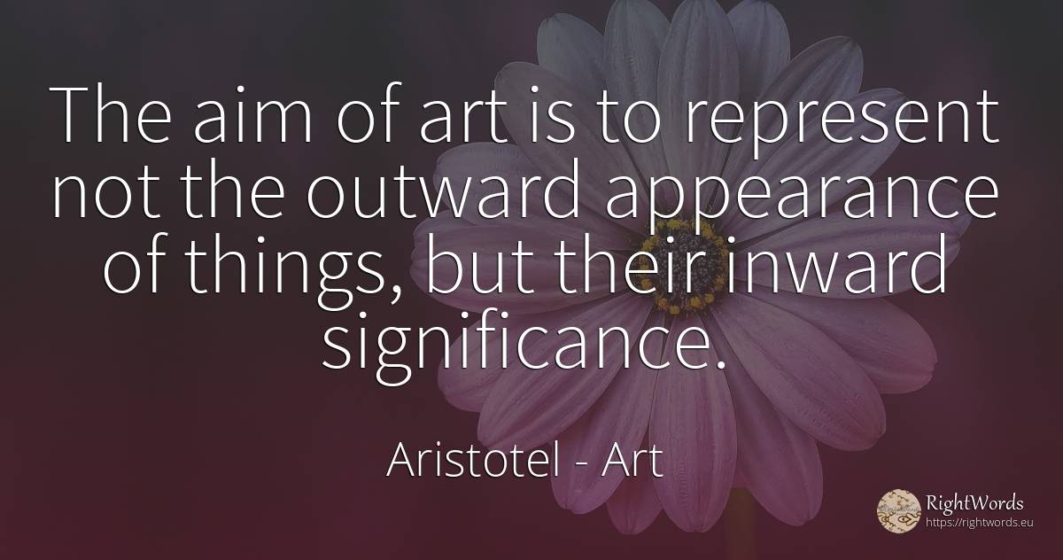 The aim of art is to represent not the outward appearance... - Aristotel, quote about art, magic, things