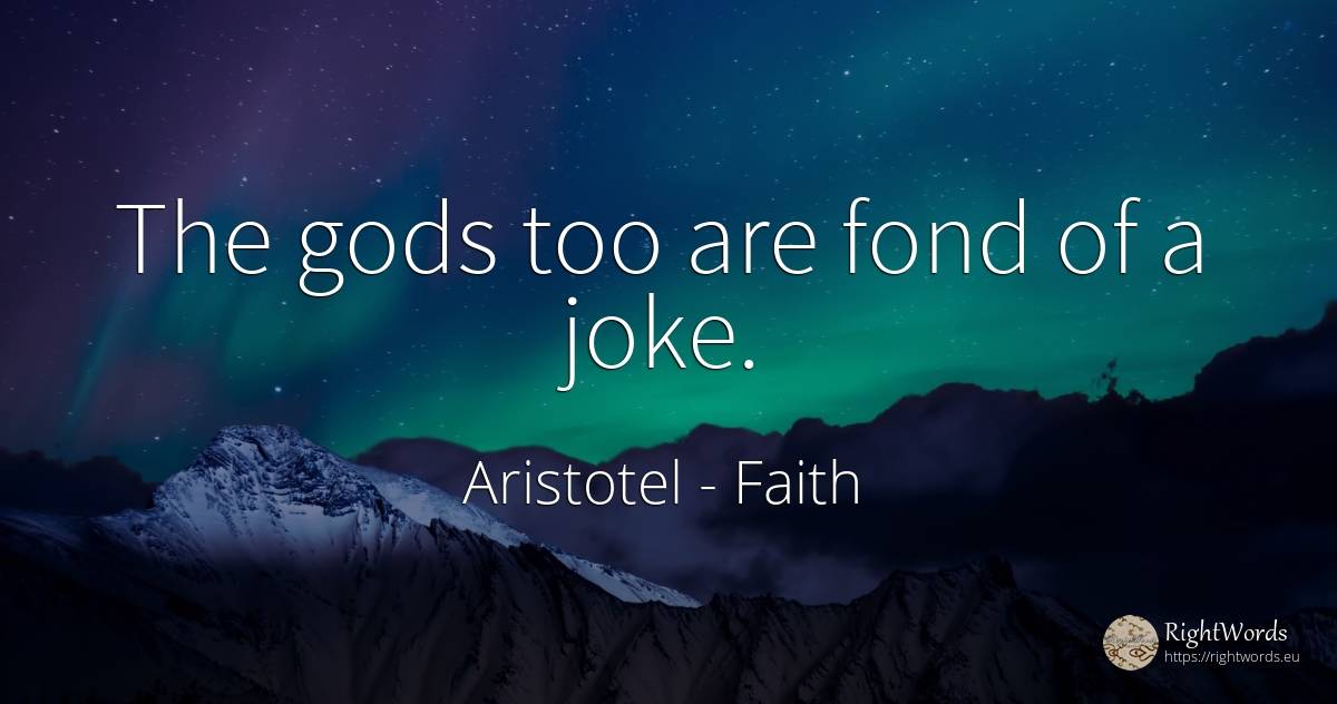 The gods too are fond of a joke. - Aristotel, quote about faith, joke