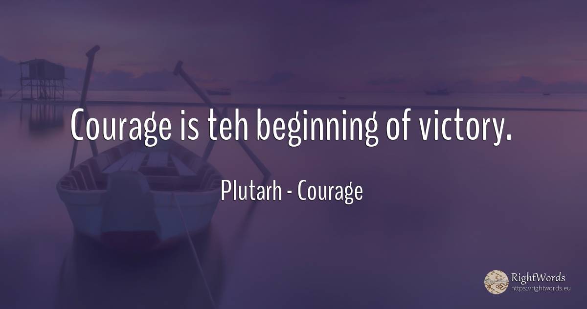 Courage is teh beginning of victory. - Plutarh (Plutarch/plutarco), quote about courage, victory, beginning