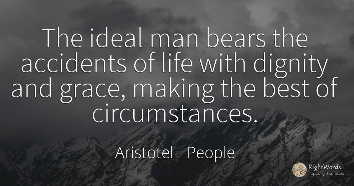 The ideal man bears the accidents of life with dignity... - Aristotel, quote about people, dignity, circumstances, grace, ideal, man, life