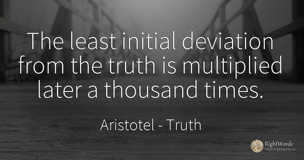 The least initial deviation from the truth is multiplied... - Aristotel, quote about truth