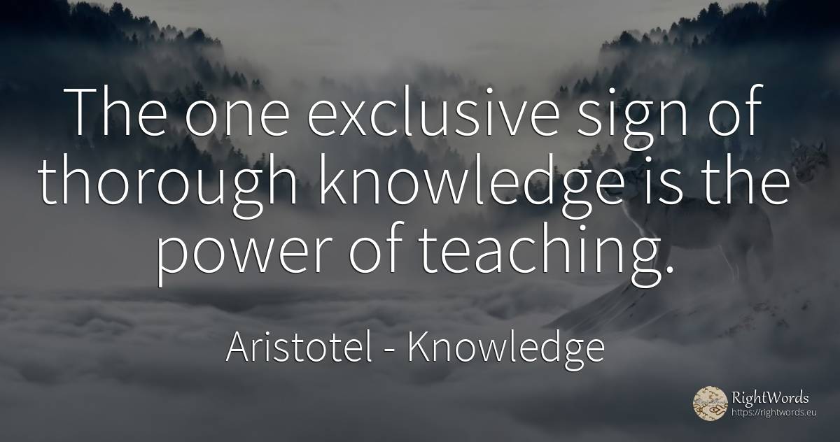 The one exclusive sign of thorough knowledge is the power... - Aristotel, quote about knowledge, teaching, power